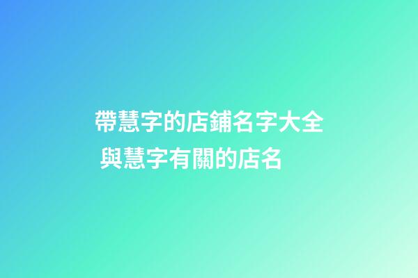 帶慧字的店鋪名字大全 與慧字有關的店名-第1張-店鋪起名-玄機派